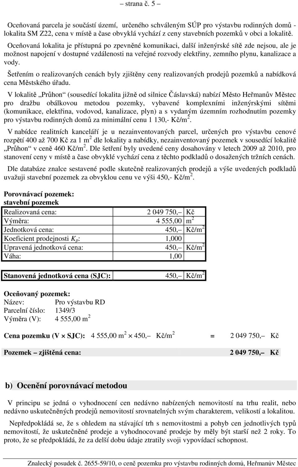 Šetřením o realizovaných cenách byly zjištěny ceny realizovaných prodejů pozemků a nabídková cena Městského úřadu.