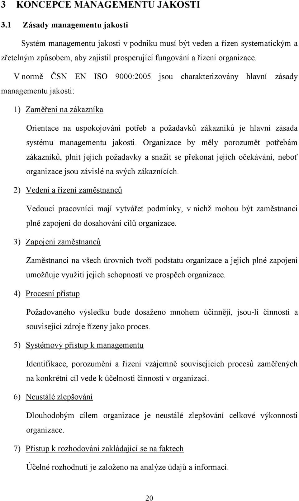 V normě ČSN EN ISO 9000:2005 jsou charakterizovány hlavní zásady managementu jakosti: 1) Zaměření na zákazníka Orientace na uspokojování potřeb a požadavků zákazníků je hlavní zásada systému