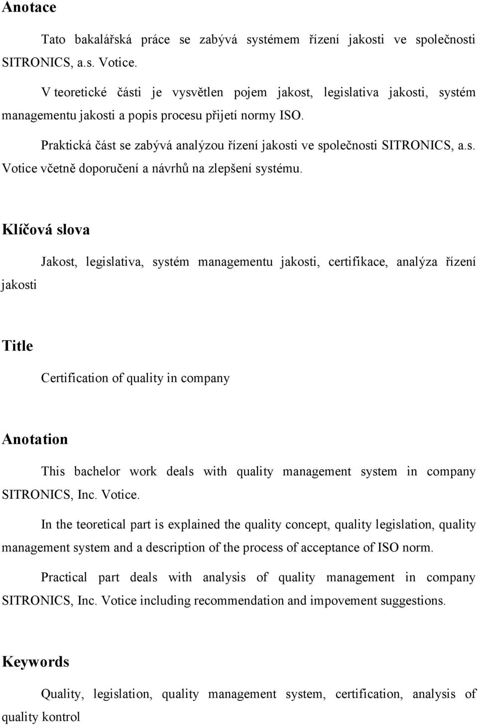 Praktická část se zabývá analýzou řízení jakosti ve společnosti SITRONICS, a.s. Votice včetně doporučení a návrhů na zlepšení systému.