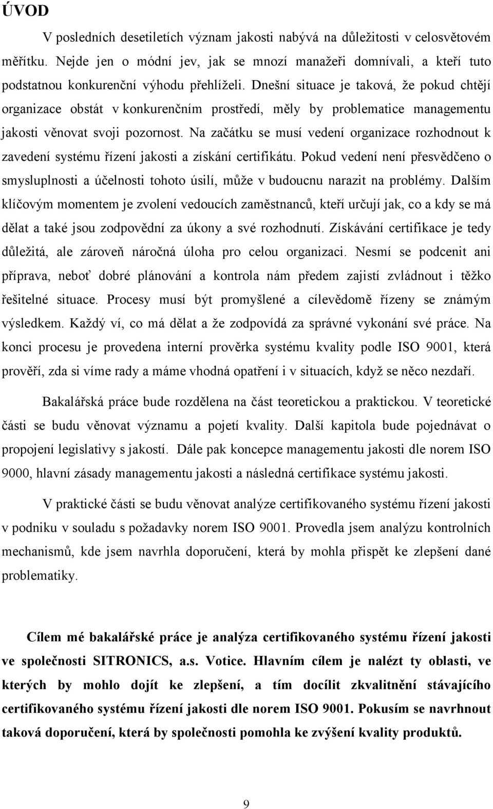 Dnešní situace je taková, že pokud chtějí organizace obstát v konkurenčním prostředí, měly by problematice managementu jakosti věnovat svoji pozornost.