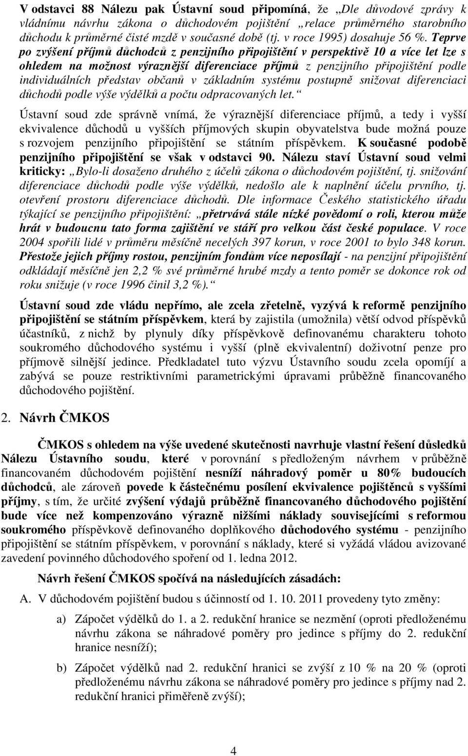 Teprve po zvýšení příjmů důchodců z penzijního připojištění v perspektivě 10 a více let lze s ohledem na možnost výraznější diferenciace příjmů z penzijního připojištění podle individuálních představ