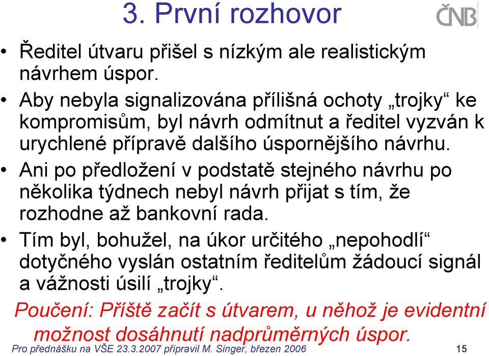 Ani po předložení v podstatě stejného návrhu po několika týdnech nebyl návrh přijat s tím, že rozhodne až bankovní rada.