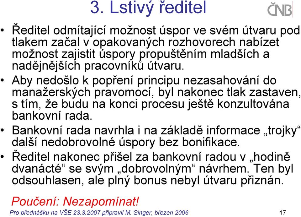 Aby nedošlo k popření principu nezasahování do manažerských pravomocí, byl nakonec tlak zastaven, s tím, že budu na konci procesu ještě konzultována bankovní rada.