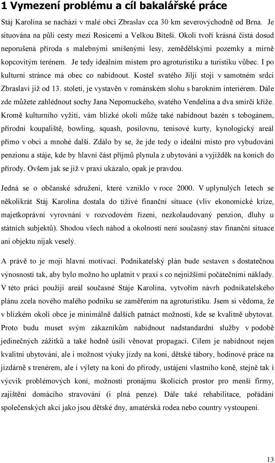 I po kulturní stránce má obec co nabídnout. Kostel svatého Jiljí stojí v samotném srdci Zbraslavi již od 13. století, je vystavěn v románském slohu s barokním interiérem.