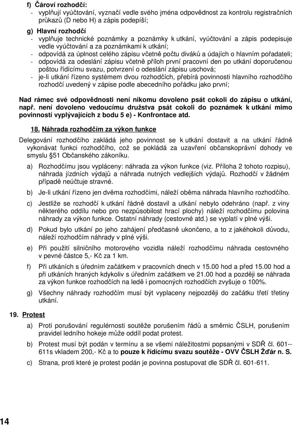 odeslání zápisu včetně příloh první pracovní den po utkání doporučenou poštou řídícímu svazu, potvrzení o odeslání zápisu uschová; - je-li utkání řízeno systémem dvou rozhodčích, přebírá povinnosti