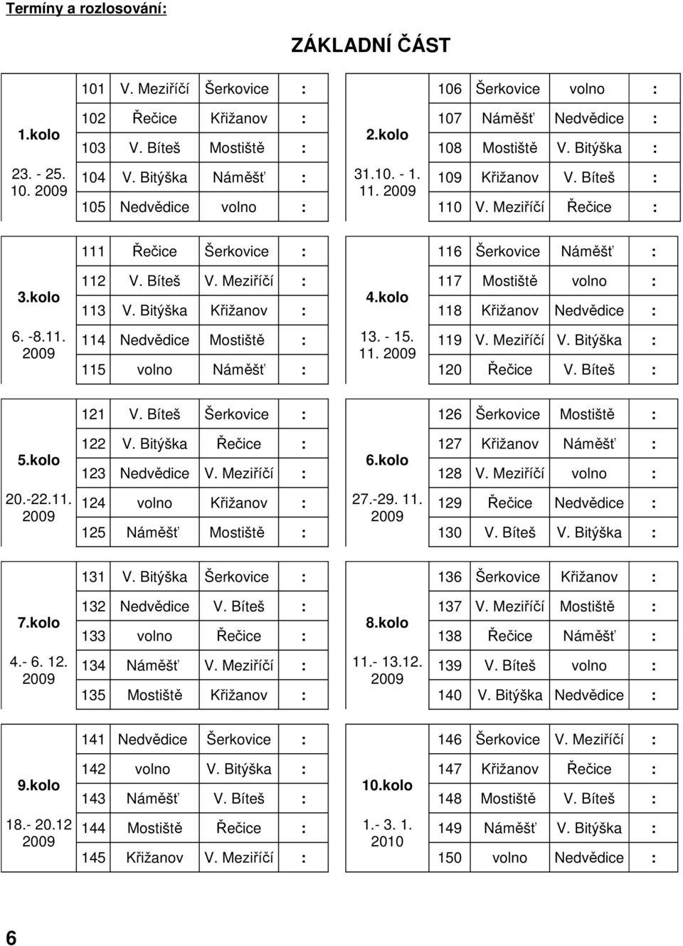 kolo 6. -8.11. 2009 112 V. Bíteš V. Meziříčí : 117 Mostiště volno : 113 114 V. Bitýška Nedvědice Křižanov Mostiště : : 4.kolo 13. - 15. 11. 2009 118 119 Křižanov V. Meziříčí Nedvědice V.