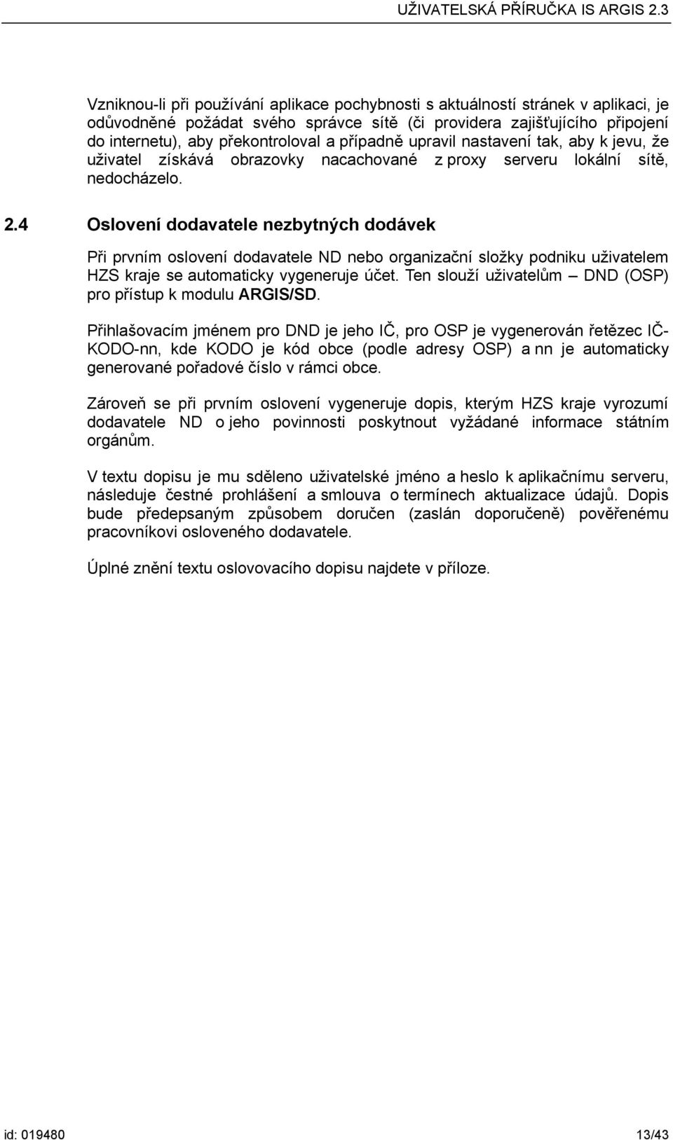 4 Oslovení dodavatele nezbytných dodávek Při prvním oslovení dodavatele ND nebo organizační složky podniku uživatelem HZS kraje se automaticky vygeneruje účet.