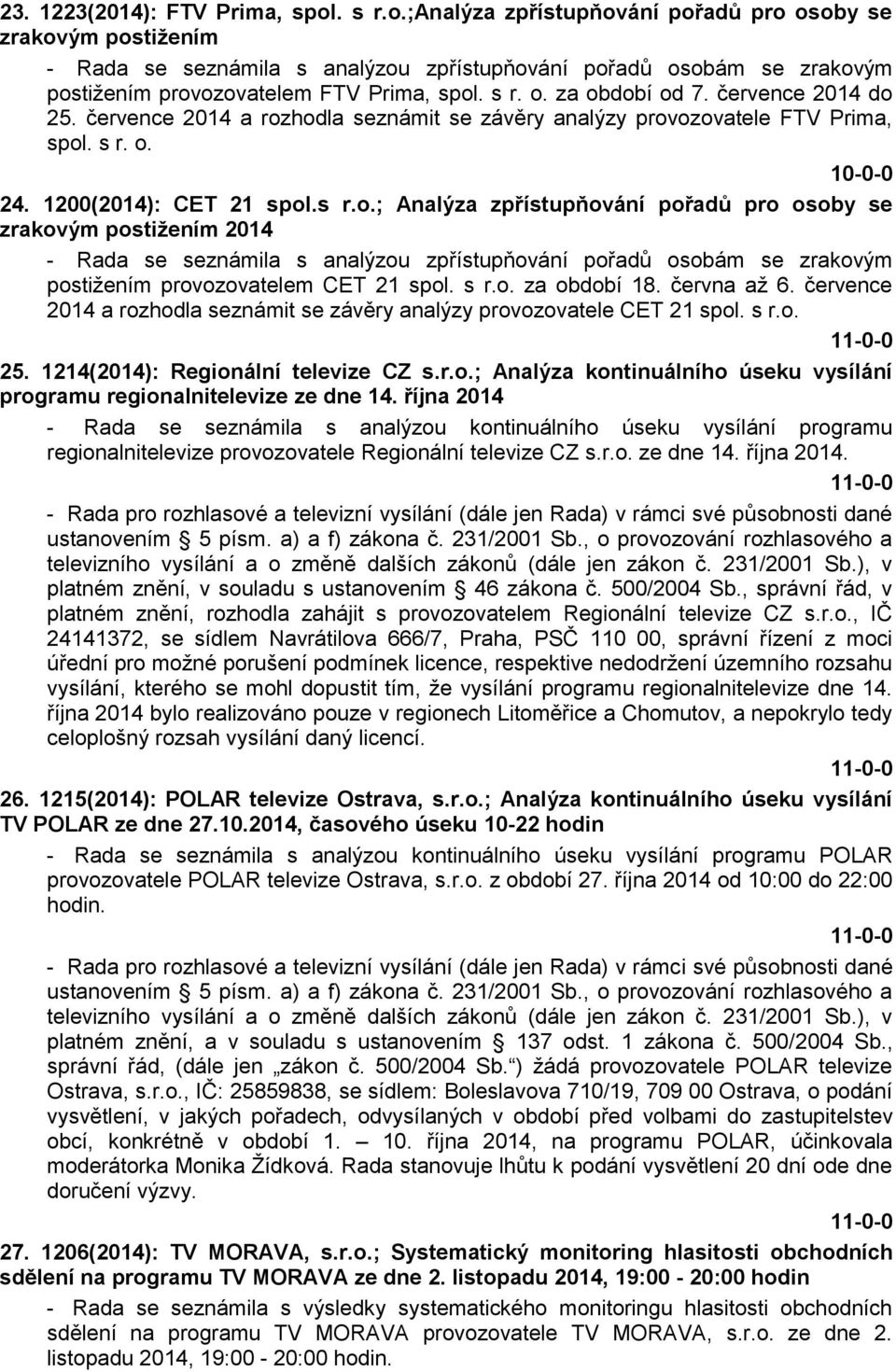 července 2014 do 25. července 2014 a rozhodla seznámit se závěry analýzy provozovatele FTV Prima, spol. s r. o. 10-0-0 24. 1200(2014): CET 21 spol.s r.o.; Analýza zpřístupňování pořadů pro osoby se zrakovým postižením 2014 - Rada se seznámila s analýzou zpřístupňování pořadů osobám se zrakovým postižením provozovatelem CET 21 spol.