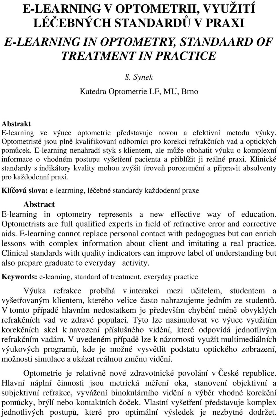 Optometristé jsou plně kvalifikovaní odborníci pro korekci refrakčních vad a optických pomůcek.