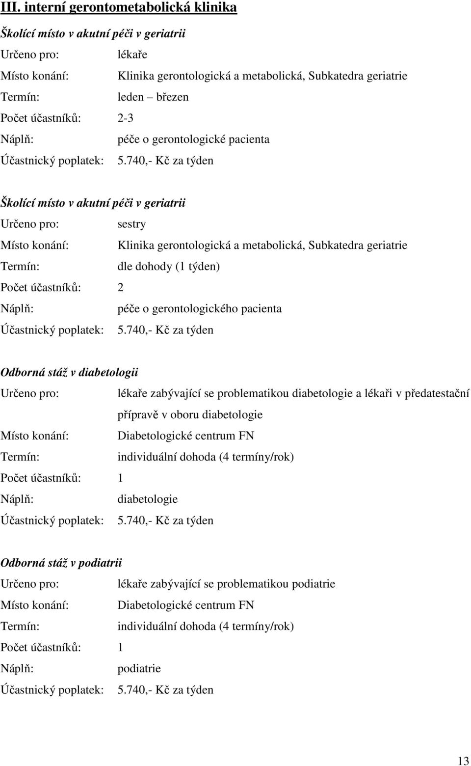 účastníků: 2 péče o gerontologického pacienta Odborná stáž v diabetologii Určeno pro: lékaře zabývající se problematikou diabetologie a lékaři v předatestační přípravě v oboru diabetologie Místo