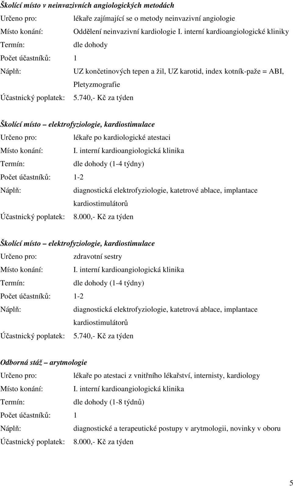 kardiologické atestaci Místo konání: I. interní kardioangiologická klinika (1-4 týdny) -2 diagnostická elektrofyziologie, katetrové ablace, implantace kardiostimulátorů Účastnický poplatek: 8.