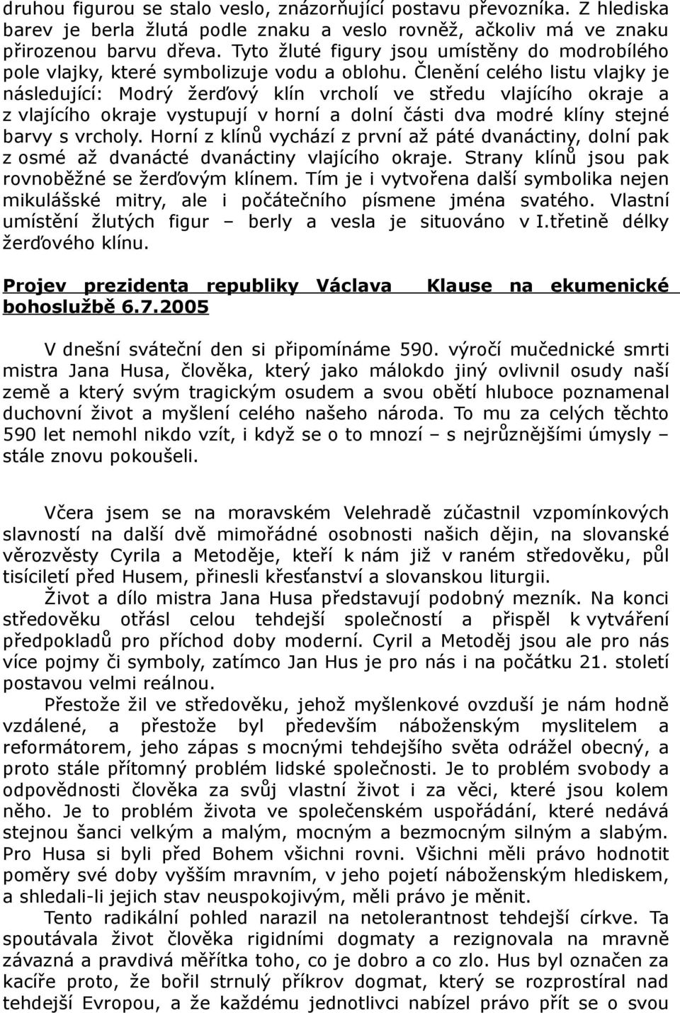 Členění celého listu vlajky je následující: Modrý žerďový klín vrcholí ve středu vlajícího okraje a z vlajícího okraje vystupují v horní a dolní části dva modré klíny stejné barvy s vrcholy.