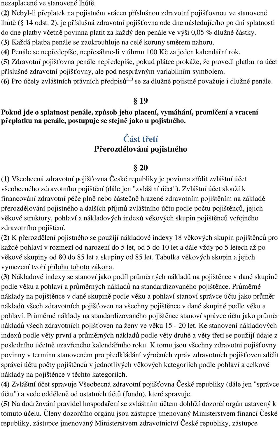 (3) Každá platba penále se zaokrouhluje na celé koruny směrem nahoru. (4) Penále se nepředepíše, nepřesáhne-li v úhrnu 100 Kč za jeden kalendářní rok.