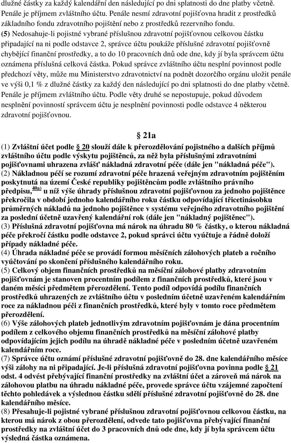 (5) Nedosahuje-li pojistné vybrané příslušnou zdravotní pojišťovnou celkovou částku připadající na ni podle odstavce 2, správce účtu poukáže příslušné zdravotní pojišťovně chybějící finanční