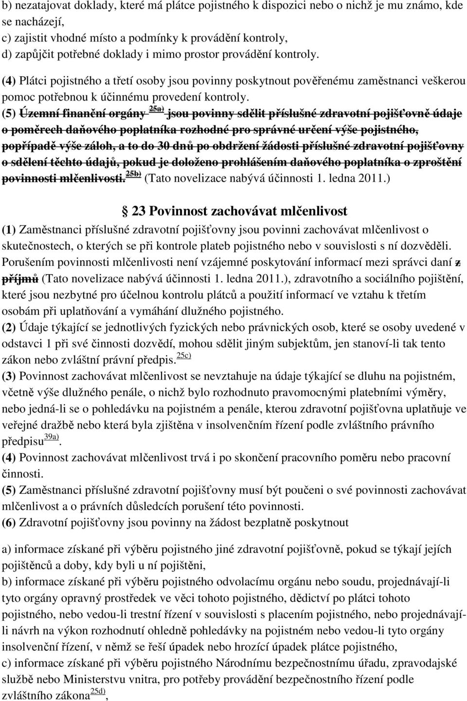 (5) Územní finanční orgány 25a) jsou povinny sdělit příslušné zdravotní pojišťovně údaje o poměrech daňového poplatníka rozhodné pro správné určení výše pojistného, popřípadě výše záloh, a to do 30