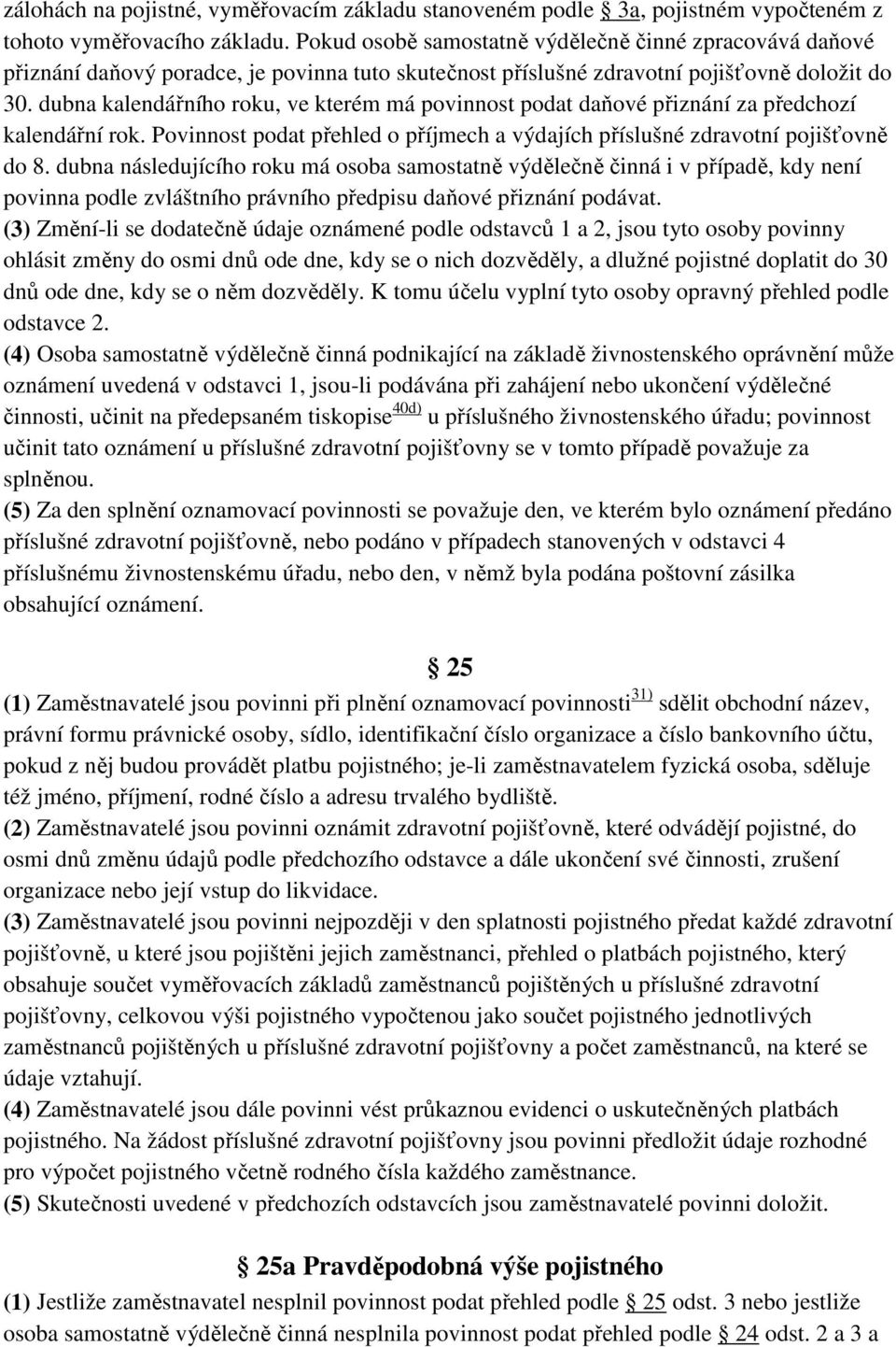 dubna kalendářního roku, ve kterém má povinnost podat daňové přiznání za předchozí kalendářní rok. Povinnost podat přehled o příjmech a výdajích příslušné zdravotní pojišťovně do 8.