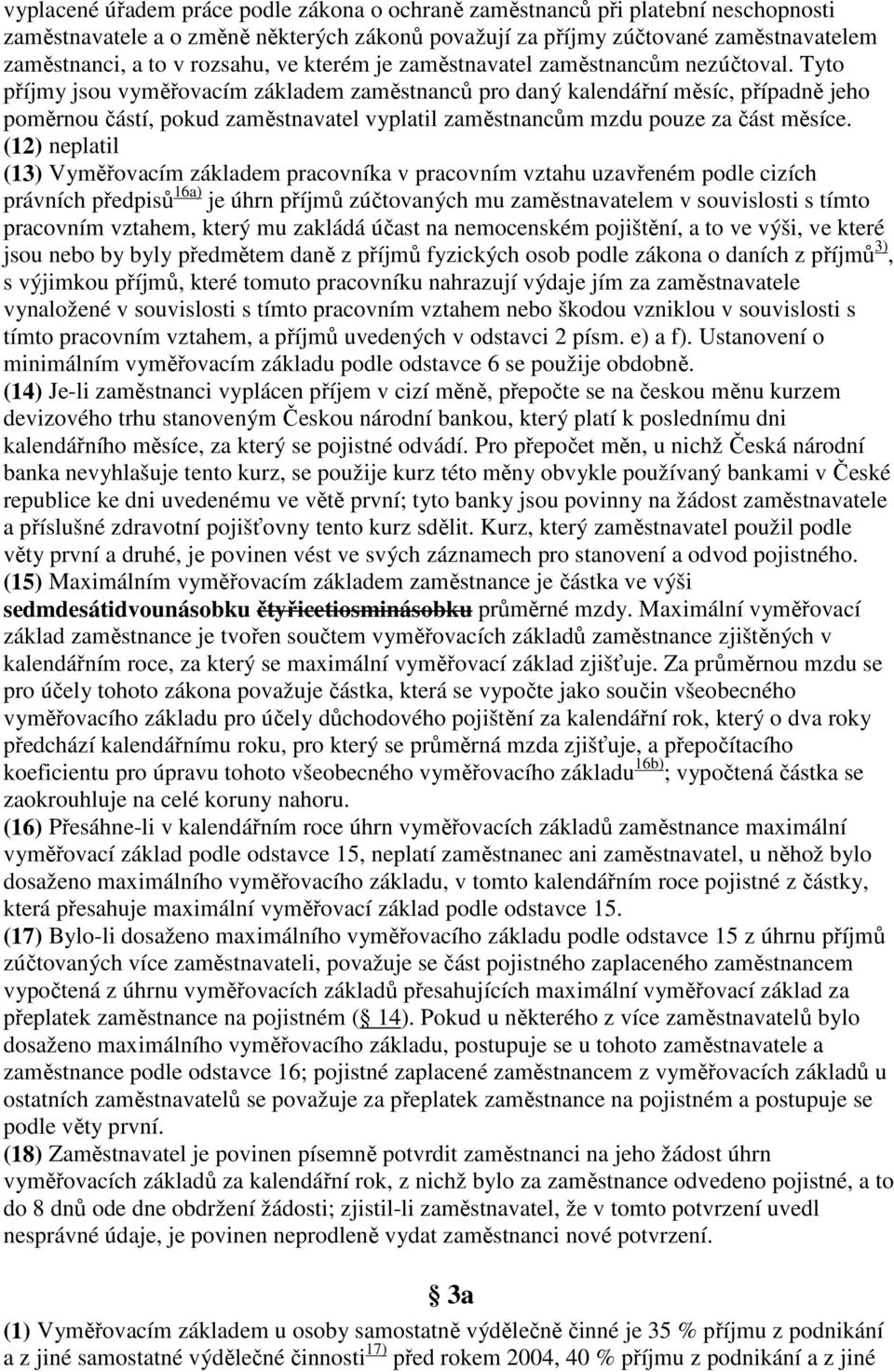 Tyto příjmy jsou vyměřovacím základem zaměstnanců pro daný kalendářní měsíc, případně jeho poměrnou částí, pokud zaměstnavatel vyplatil zaměstnancům mzdu pouze za část měsíce.