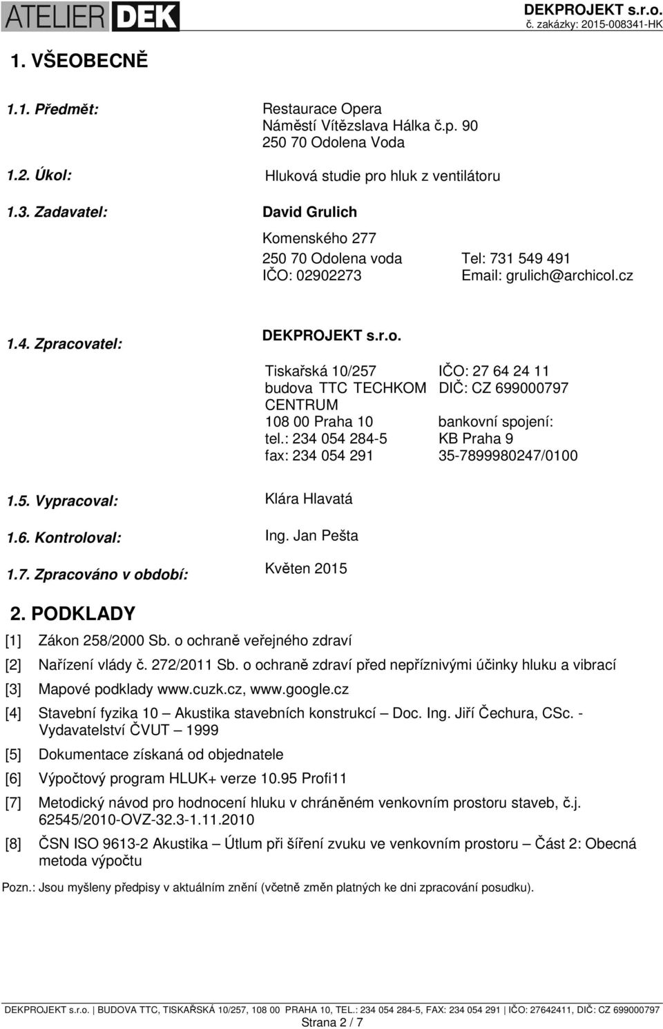 : 234 054 284-5 fax: 234 054 291 KB Praha 9 35-7899980247/0100 1.5. Vypracoval: Klára Hlavatá 1.6. Kontroloval: Ing. Jan Pešta 1.7. Zpracováno v období: Květen 2015 2. PODKLADY [1] Zákon 258/2000 Sb.