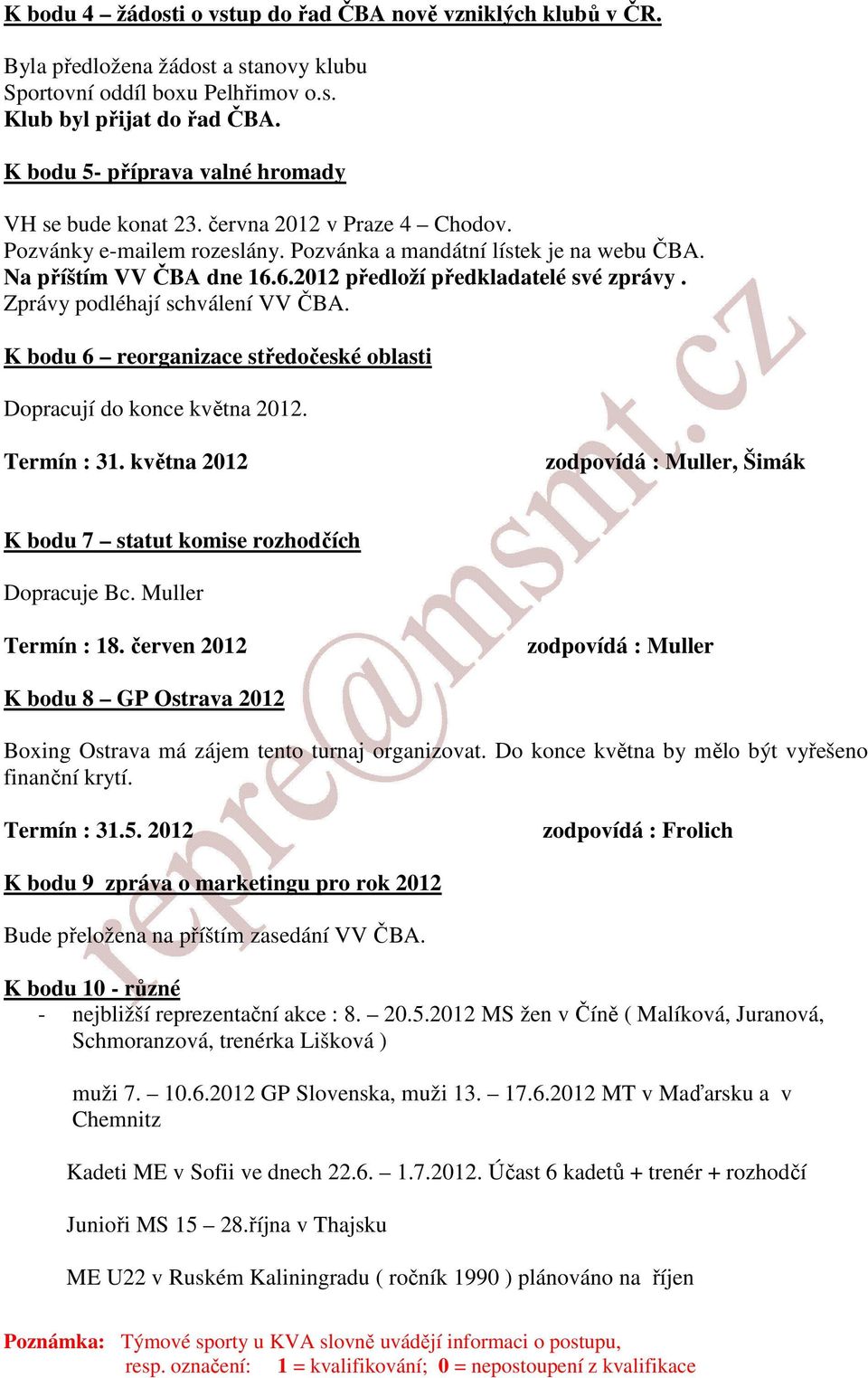 6.2012 předloží předkladatelé své zprávy. Zprávy podléhají schválení VV ČBA. K bodu 6 reorganizace středočeské oblasti Dopracují do konce května 2012. Termín : 31.