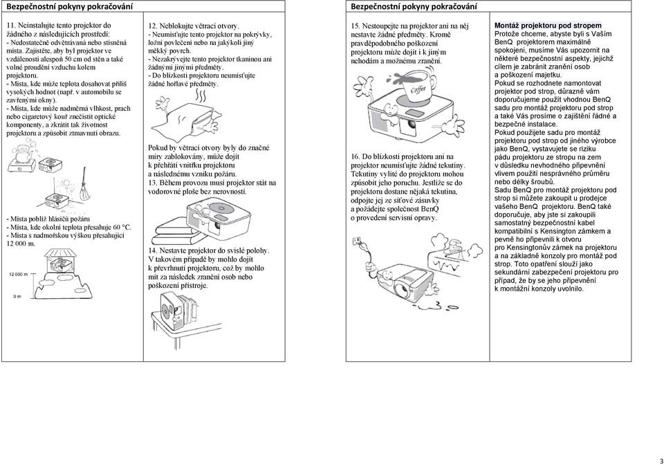 v automobilu se zavřenými okny). - Místa, kde může nadměrná vlhkost, prach nebo cigaretový kouř znečistit optické komponenty, a zkrátit tak životnost projektoru a způsobit ztmavnutí obrazu.