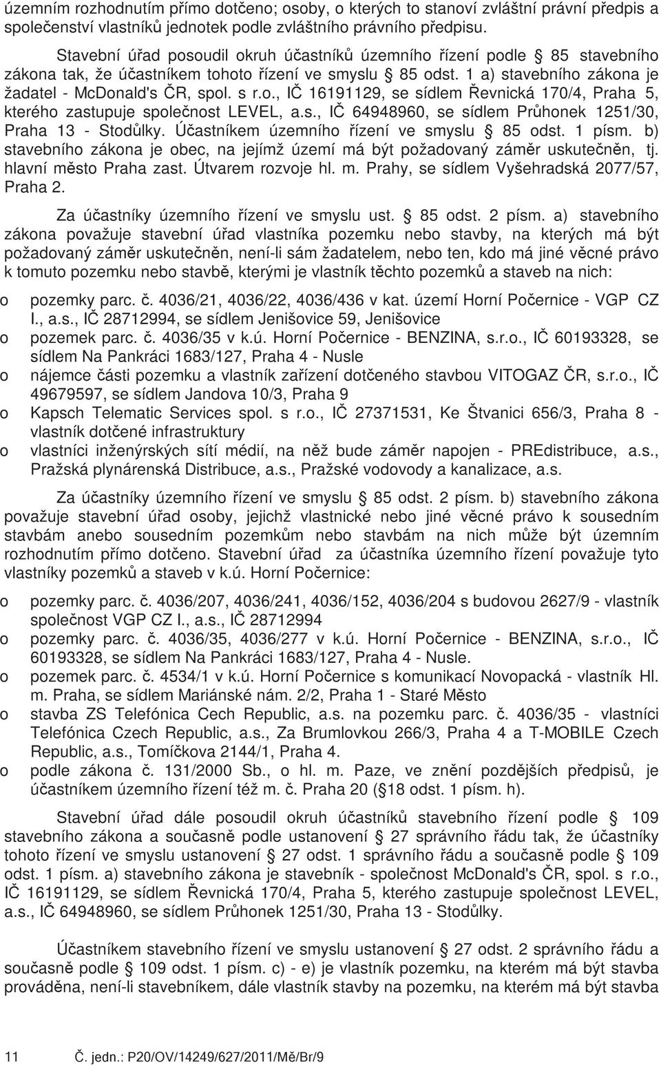 ., IČ 16191129, se sídlem Řevnická 170/4, Praha 5, kteréh zastupuje splečnst LEVEL, a.s., IČ 64948960, se sídlem Průhnek 1251/30, Praha 13 - Stdůlky. Účastníkem územníh řízení ve smyslu 85 dst.