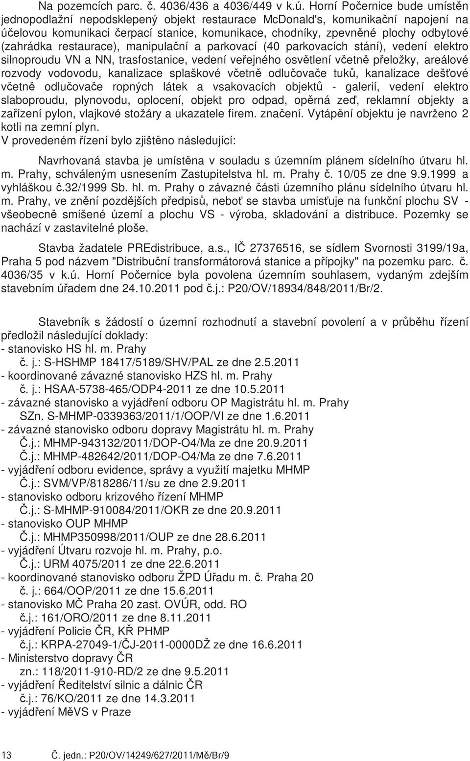 restaurace), manipulační a parkvací (40 parkvacích stání), vedení elektr silnprudu VN a NN, trasfstanice, vedení veřejnéh světlení včetně přelžky, areálvé rzvdy vdvdu, kanalizace splaškvé včetně