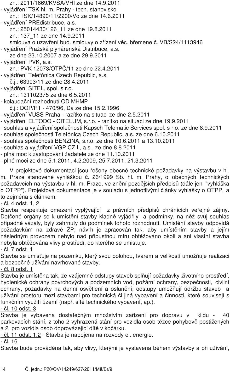 : PVK 12073/OTPČ/11 ze dne 22.4.2011 - vyjádření Telefónica Czech Republic, a.s. č.j.: 63903/11 ze dne 28.4.2011 - vyjádření SITEL, spl. s r.. zn.: 131102375 ze dne 6.5.2011 - klaudační rzhdnutí OD MHMP č.