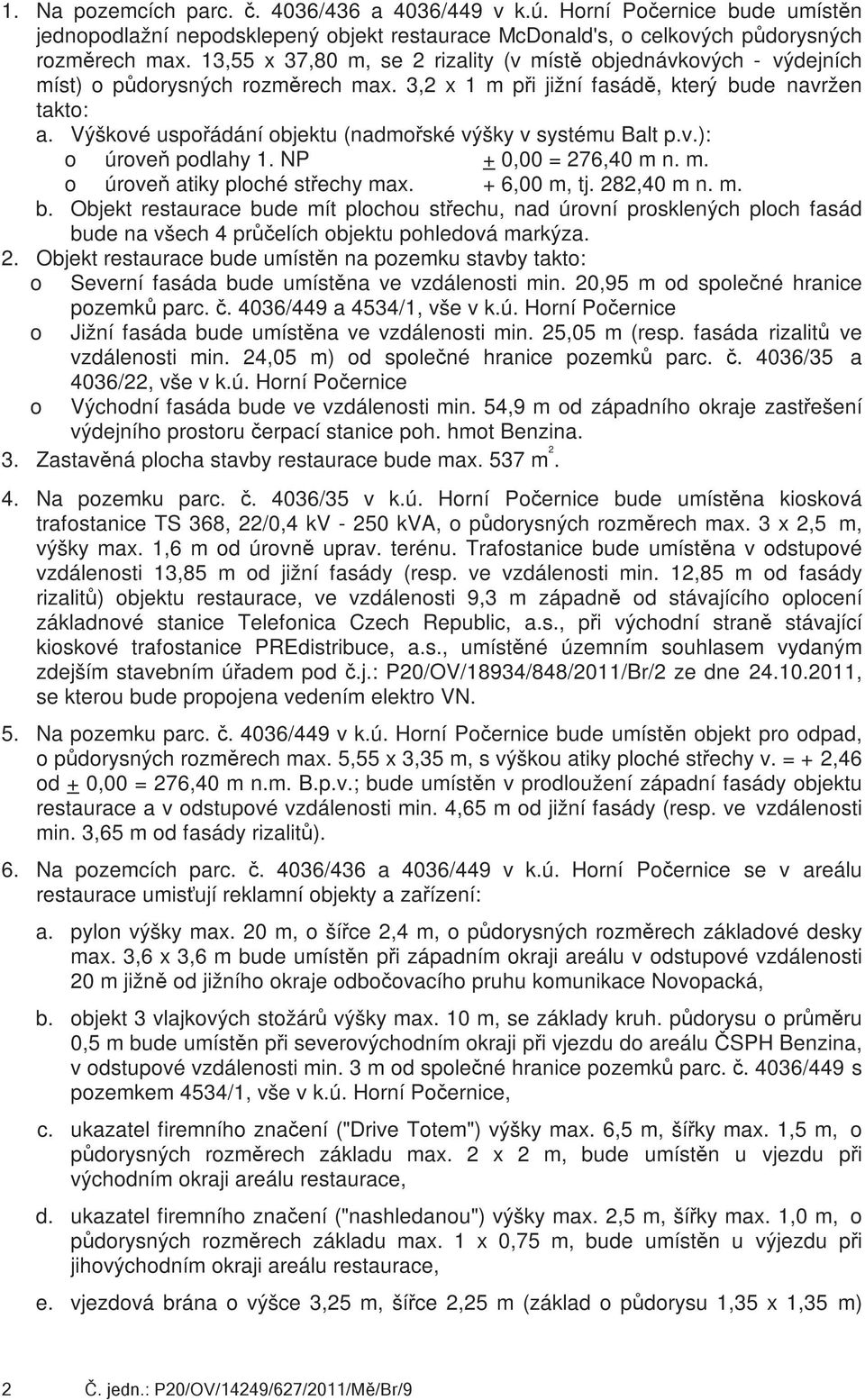 Výškvé uspřádání bjektu (nadmřské výšky v systému Balt p.v.): úrveň pdlahy 1. NP + 0,00 = 276,40 m n. m. úrveň atiky plché střechy max. + 6,00 m, tj. 282,40 m n. m. b. Objekt restaurace bude mít plchu střechu, nad úrvní prsklených plch fasád bude na všech 4 průčelích bjektu phledvá markýza.