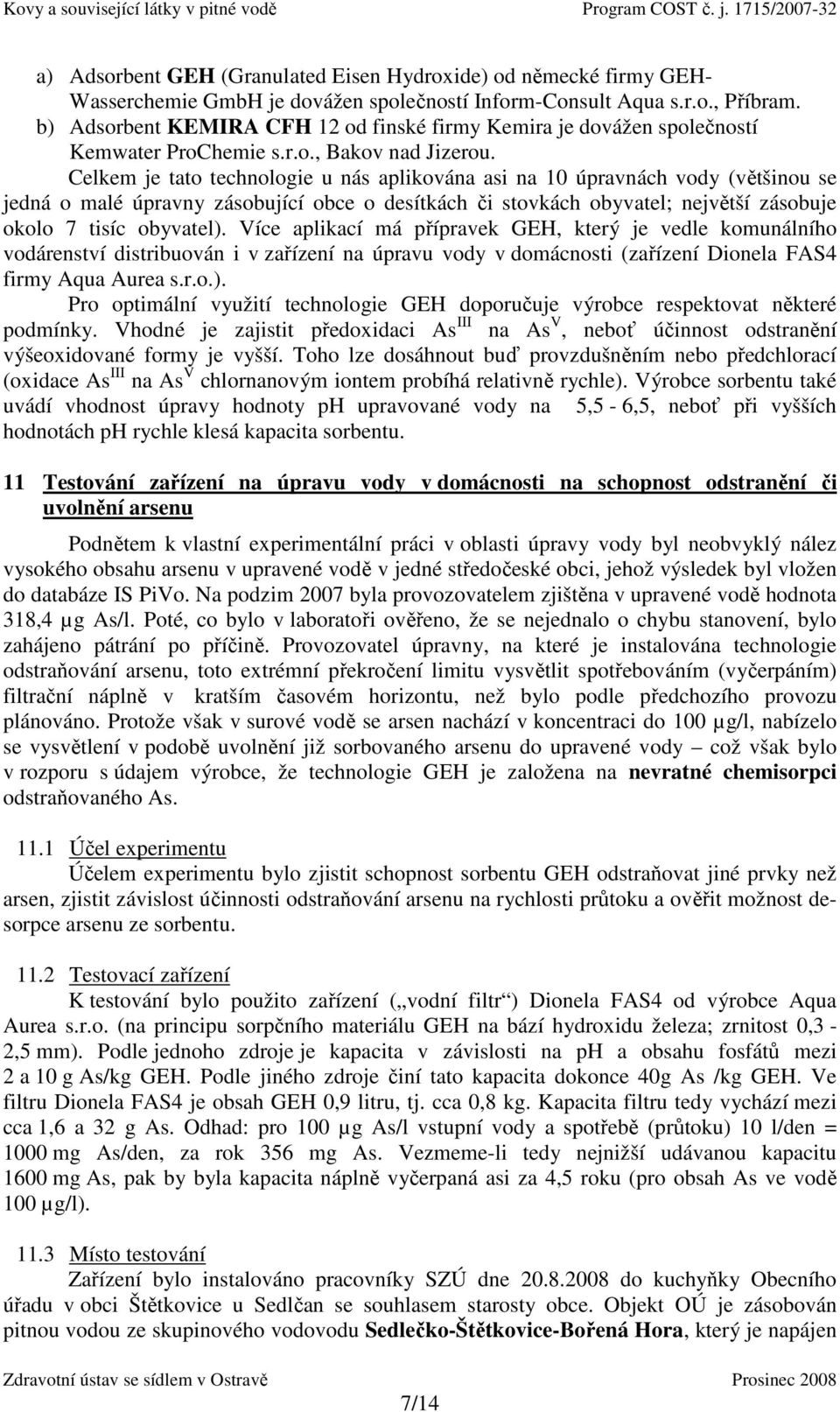 Celkem je tato technologie u nás aplikována asi na 10 úpravnách vody (většinou se jedná o malé úpravny zásobující obce o desítkách či stovkách obyvatel; největší zásobuje okolo 7 tisíc obyvatel).