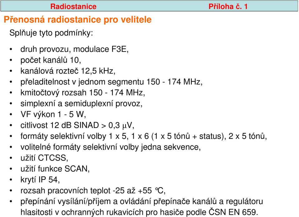 segmentu 150-174 MHz, kmitočtový rozsah 150-174 MHz, simplexní a semiduplexní provoz, VF výkon 1-5 W, citlivost 12 db SINAD > 0,3 µv, formáty selektivní volby 1 x