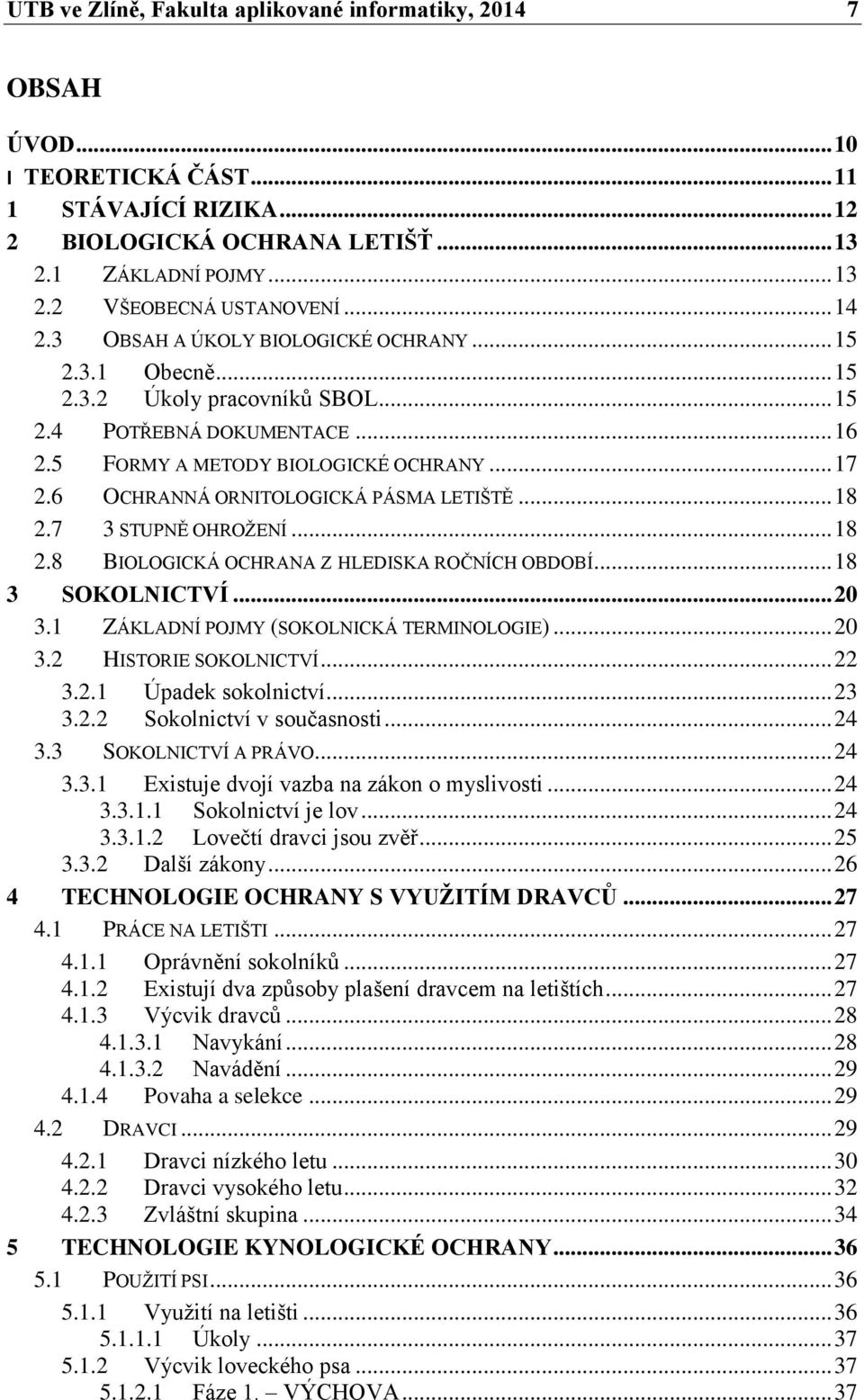 6 OCHRANNÁ ORNITOLOGICKÁ PÁSMA LETIŠTĚ... 18 2.7 3 STUPNĚ OHROŽENÍ... 18 2.8 BIOLOGICKÁ OCHRANA Z HLEDISKA ROČNÍCH OBDOBÍ... 18 3 SOKOLNICTVÍ... 20 3.1 ZÁKLADNÍ POJMY (SOKOLNICKÁ TERMINOLOGIE)... 20 3.2 HISTORIE SOKOLNICTVÍ.