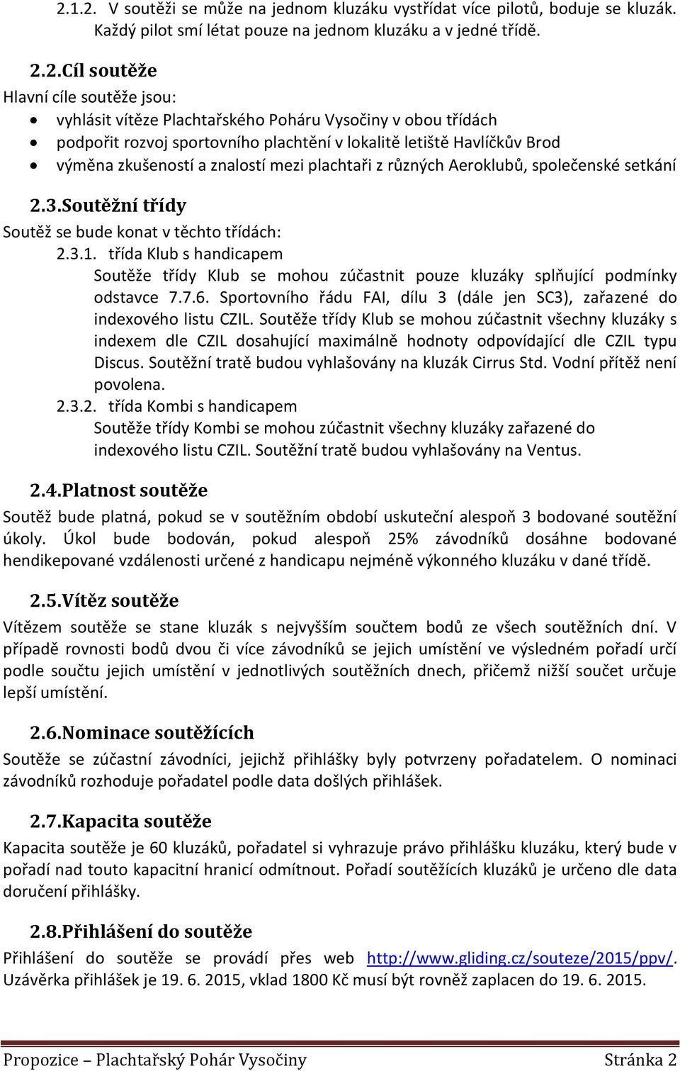 společenské setkání 2.3. Soutěžní třídy Soutěž se bude konat v těchto třídách: 2.3.1. třída Klub s handicapem Soutěže třídy Klub se mohou zúčastnit pouze kluzáky splňující podmínky odstavce 7.7.6.