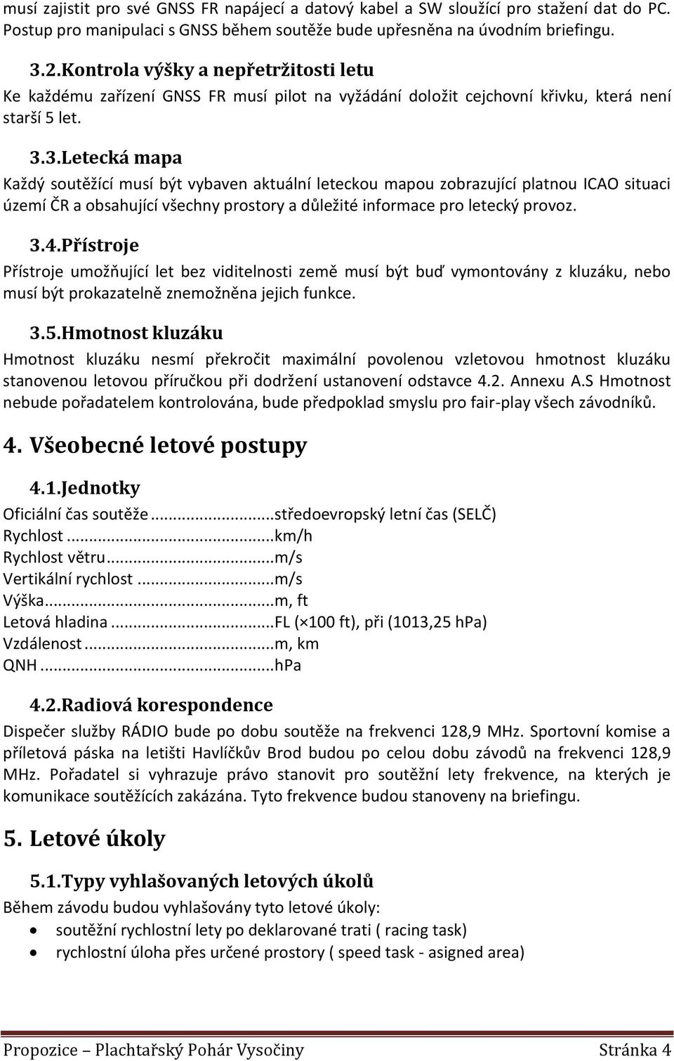 3. Letecká mapa Každý soutěžící musí být vybaven aktuální leteckou mapou zobrazující platnou ICAO situaci území ČR a obsahující všechny prostory a důležité informace pro letecký provoz. 3.4.