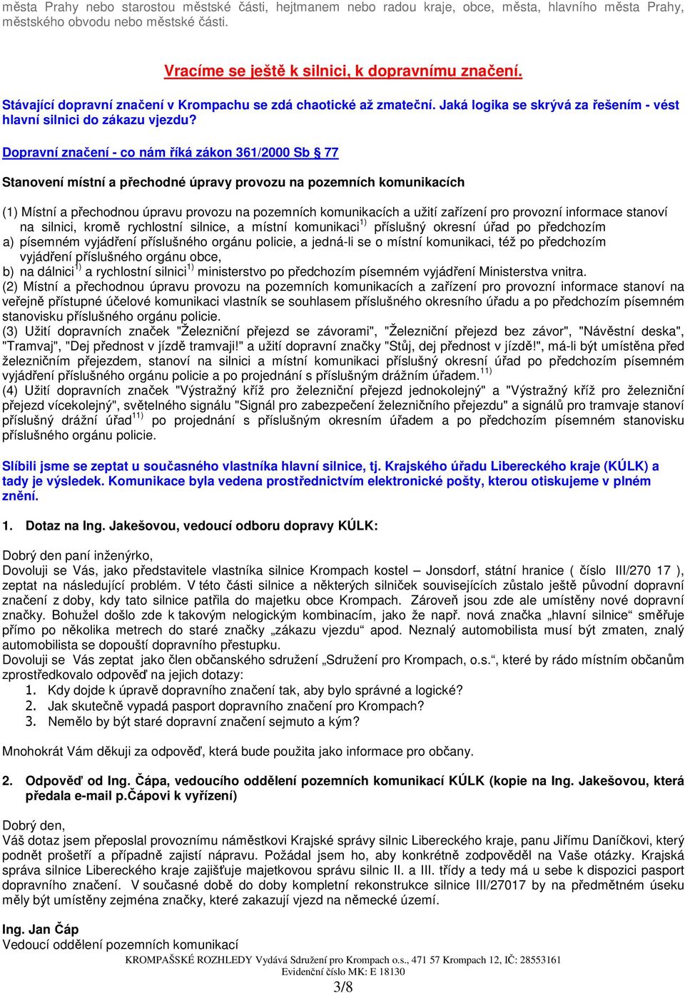 Dopravní značení - co nám říká zákon 361/2000 Sb 77 Stanovení místní a přechodné úpravy provozu na pozemních komunikacích (1) Místní a přechodnou úpravu provozu na pozemních komunikacích a užití