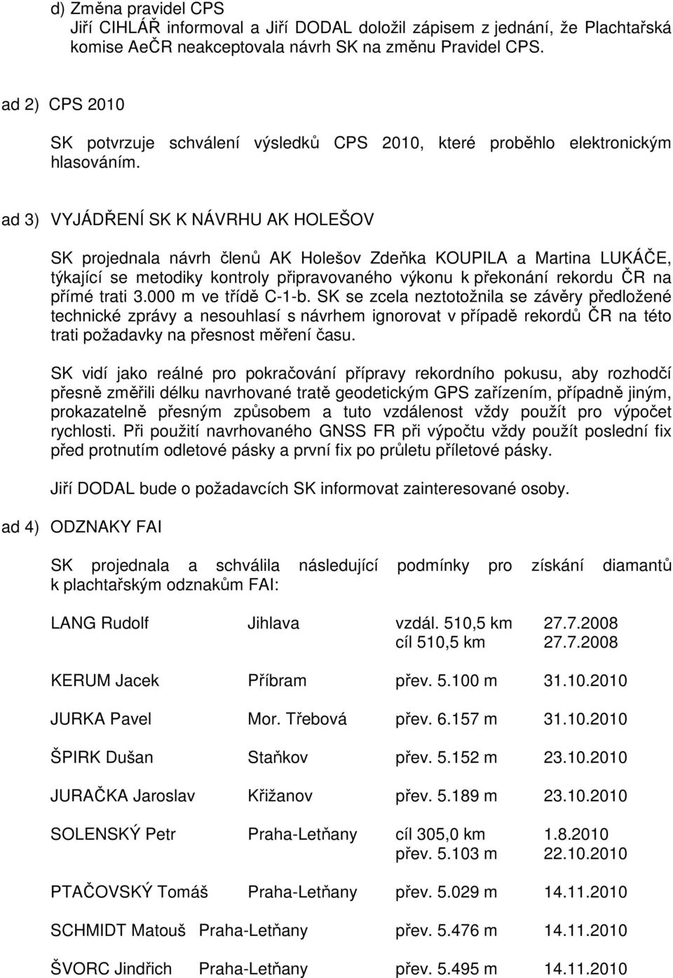 ad 3) VYJÁDŘENÍ SK K NÁVRHU AK HOLEŠOV SK projednala návrh členů AK Holešov Zdeňka KOUPILA a Martina LUKÁČE, týkající se metodiky kontroly připravovaného výkonu k překonání rekordu ČR na přímé trati