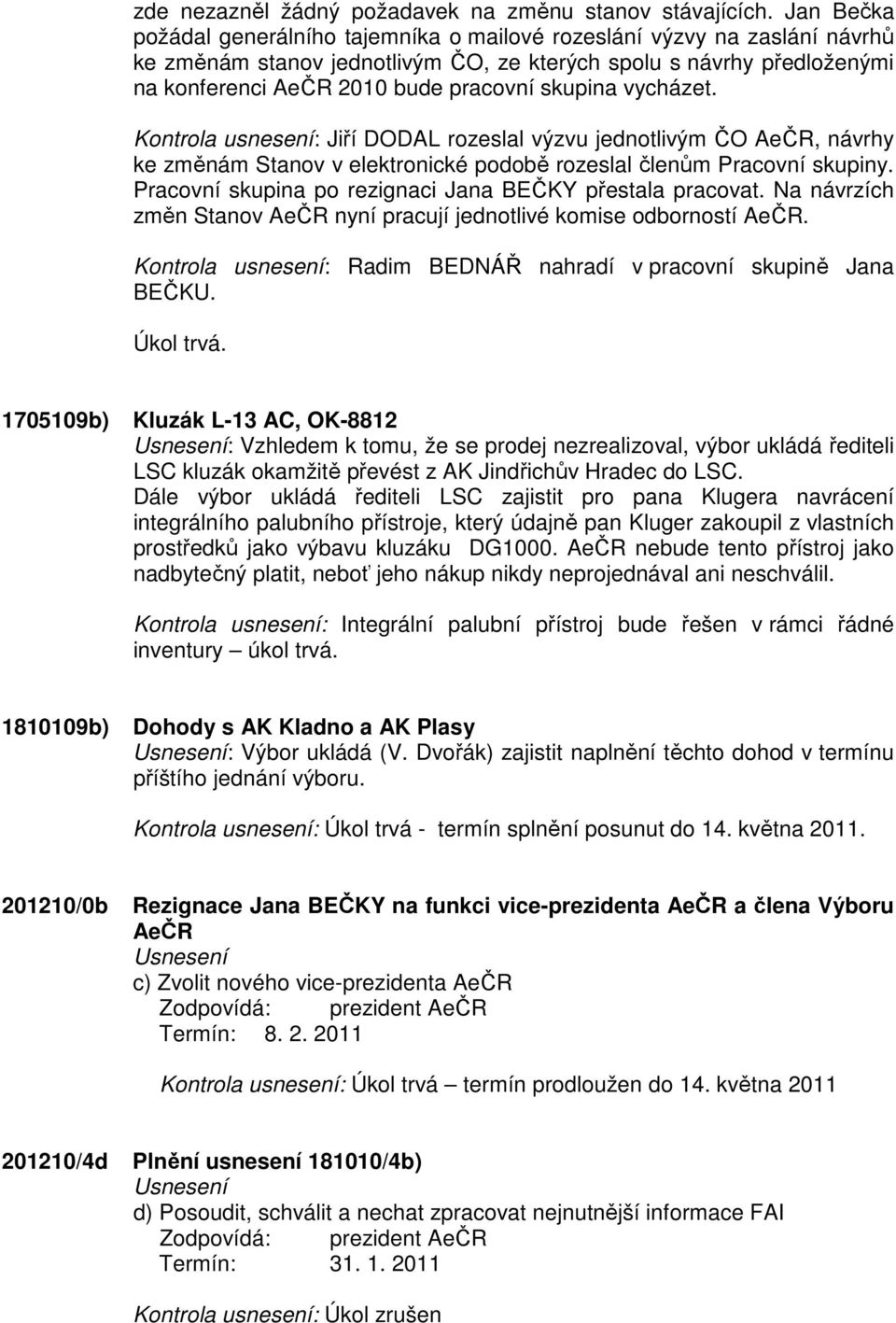 skupina vycházet. Kontrola usnesení: Jiří DODAL rozeslal výzvu jednotlivým ČO AeČR, návrhy ke změnám Stanov v elektronické podobě rozeslal členům Pracovní skupiny.