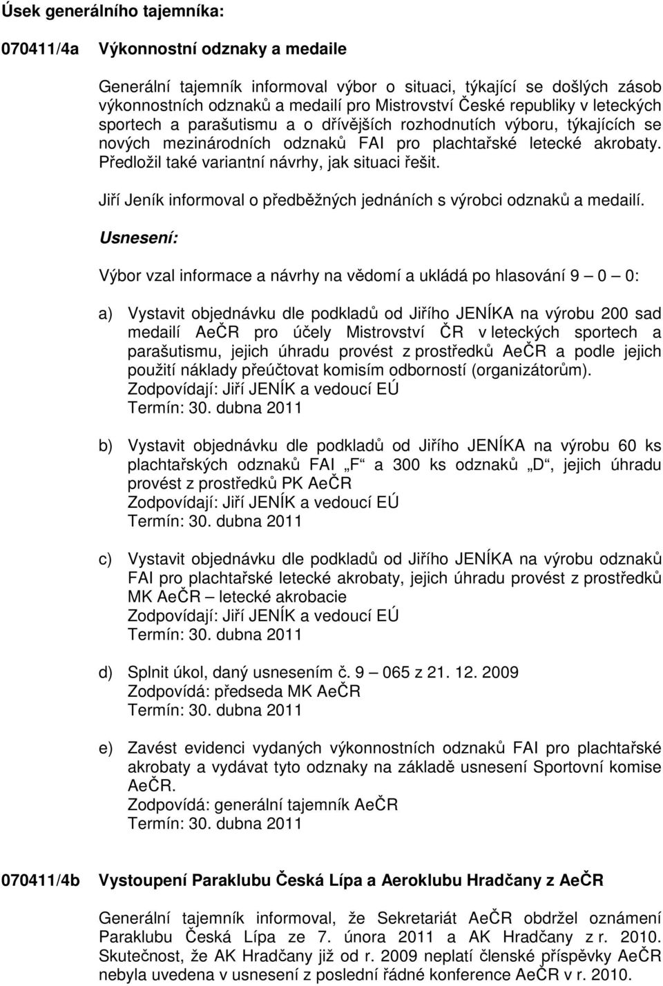 Předložil také variantní návrhy, jak situaci řešit. Jiří Jeník informoval o předběžných jednáních s výrobci odznaků a medailí.