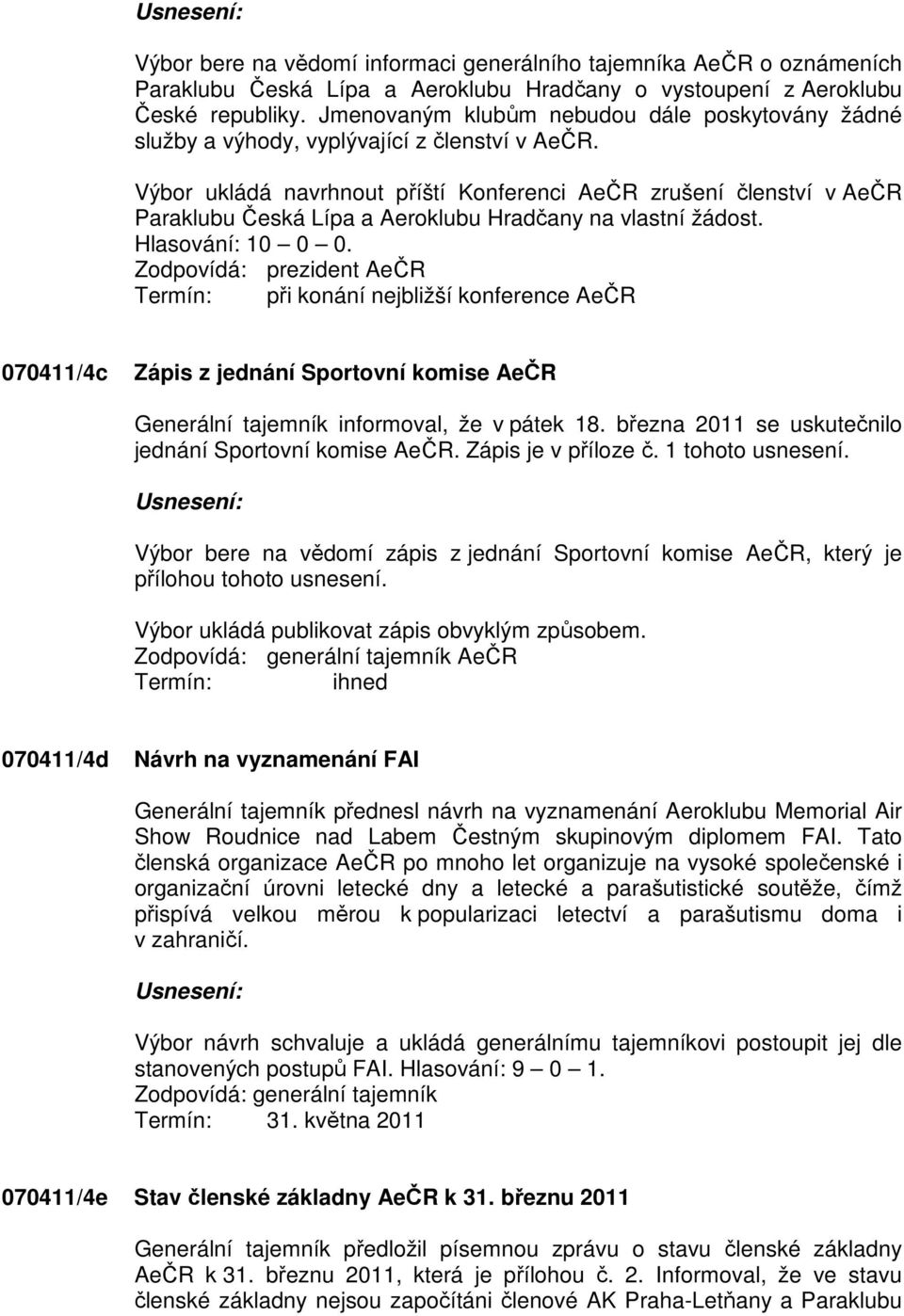 Výbor ukládá navrhnout příští Konferenci AeČR zrušení členství v AeČR Paraklubu Česká Lípa a Aeroklubu Hradčany na vlastní žádost. Hlasování: 10 0 0.