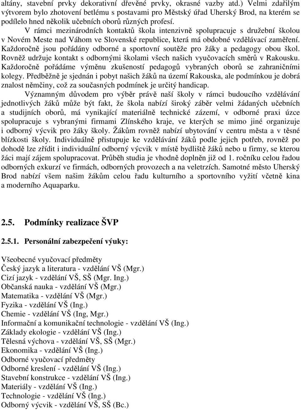 V rámci mezinárodních kontaktů škola intenzivně spolupracuje s družební školou v Novém Meste nad Váhom ve Slovenské republice, která má obdobné vzdělávací zaměření.