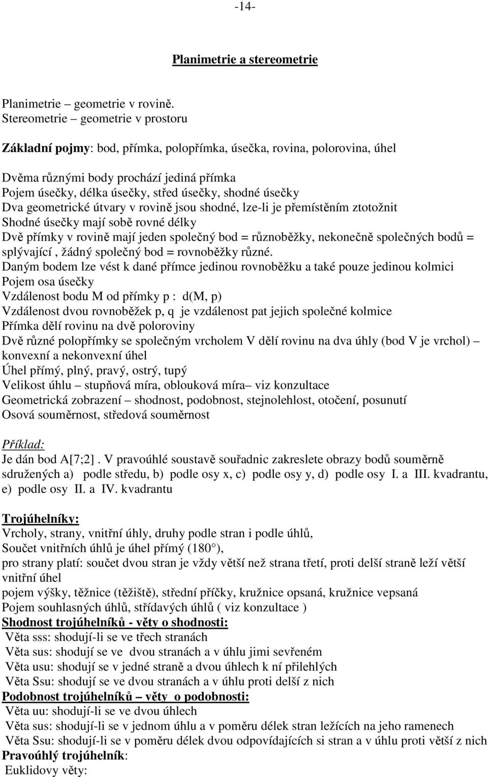 Dva geometrické útvary v roviě jsou shodé, lze-li je přemístěím ztotožit Shodé úsečky mají sobě rové délky Dvě přímky v roviě mají jede společý bod = růzoběžky, ekoečě společých bodů = splývající,