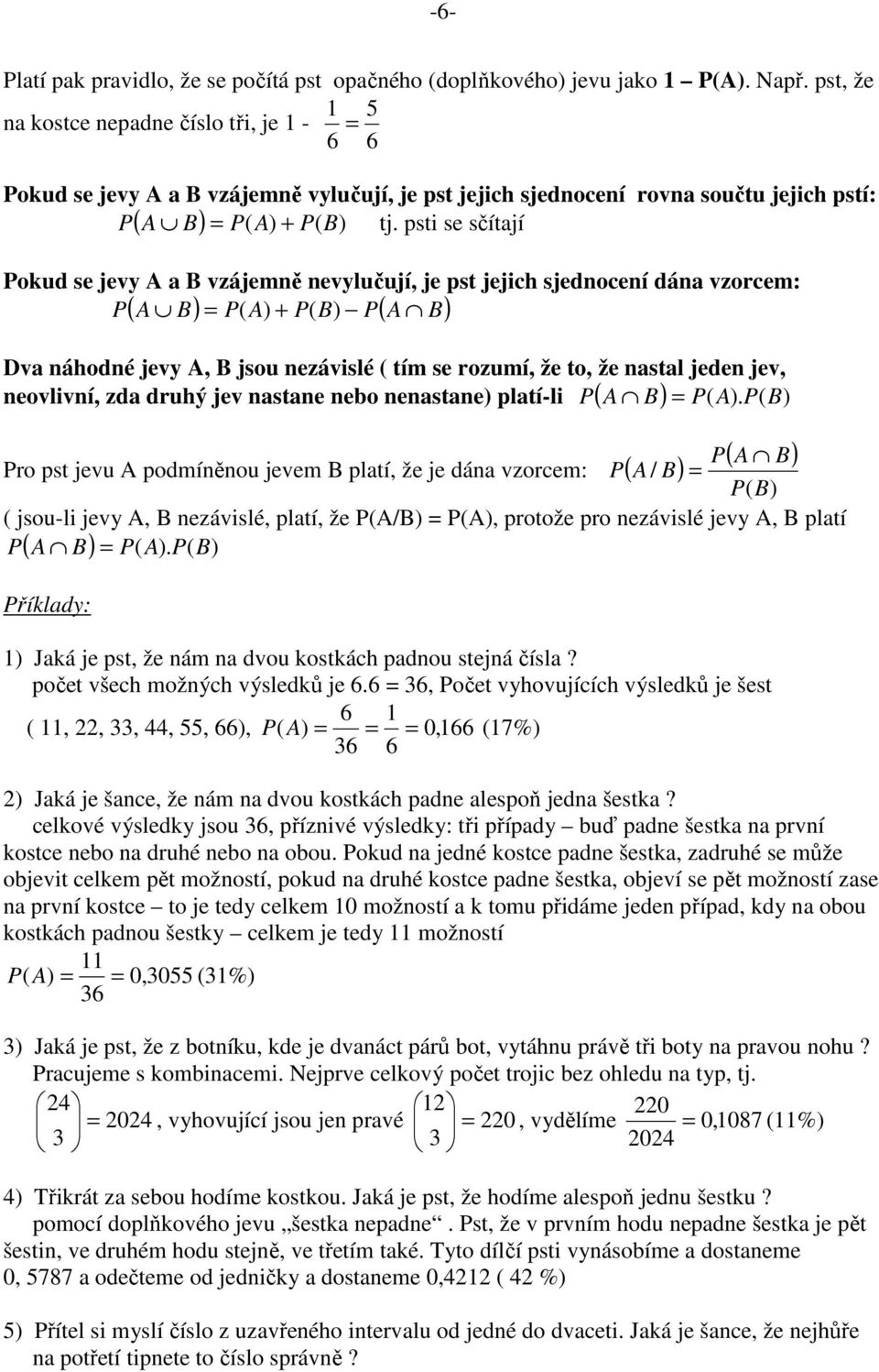 psti se sčítají ( ) ) Pokud se jevy A a B vzájemě evylučují, je pst jejich sjedoceí dáa vzorcem: P A B = P( A) + P( B) P A B ( ) ( ) Dva áhodé jevy A, B jsou ezávislé ( tím se rozumí, že to, že astal