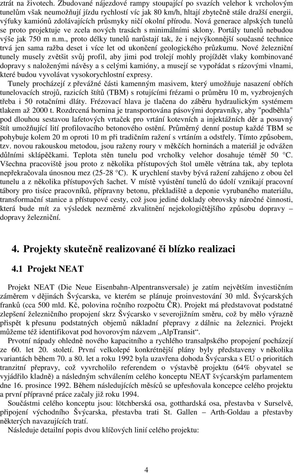 průsmyky ničí okolní přírodu. Nová generace alpských tunelů se proto projektuje ve zcela nových trasách s minimálními sklony. Portály tunelů nebudou výše jak 750 m n.m., proto délky tunelů narůstají tak, že i nejvýkonnější současné technice trvá jen sama ražba deset i více let od ukončení geologického průzkumu.