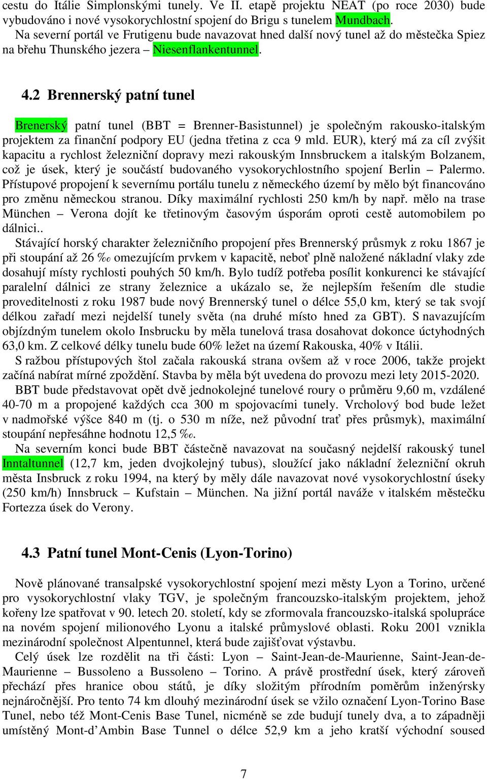 2 Brennerský patní tunel Brenerský patní tunel (BBT = Brenner-Basistunnel) je společným rakousko-italským projektem za finanční podpory EU (jedna třetina z cca 9 mld.