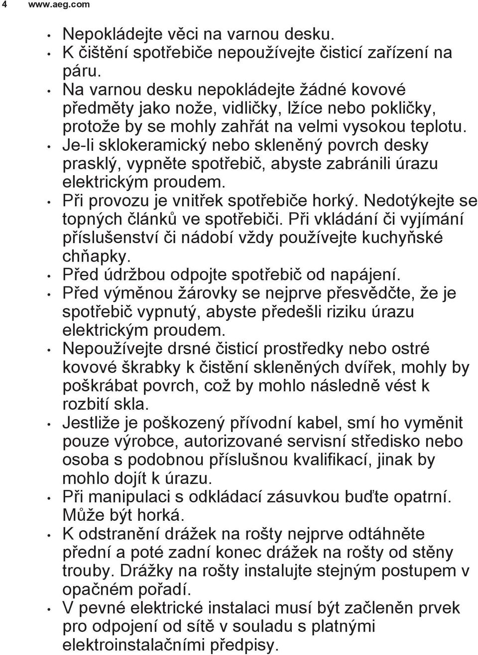 Je-li sklokeramický nebo skleněný povrch desky prasklý, vypněte spotřebič, abyste zabránili úrazu elektrickým proudem. Při provozu je vnitřek spotřebiče horký.