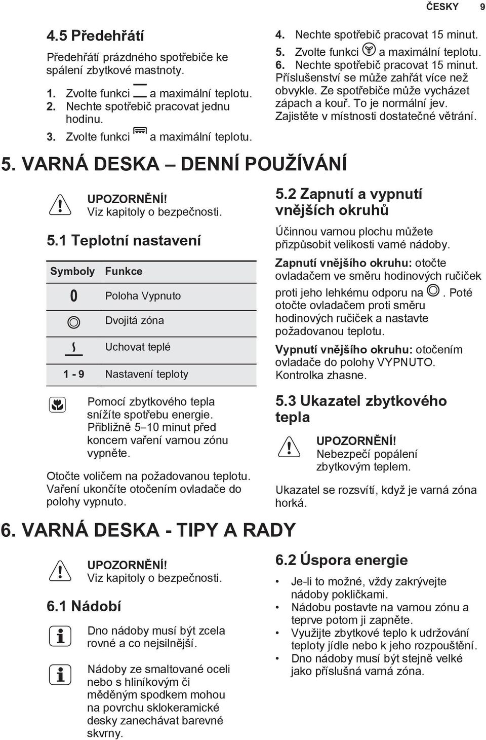 1 Teplotní nastavení Symboly Funkce Poloha Vypnuto Dvojitá zóna Uchovat teplé 1-9 Nastavení teploty Pomocí zbytkového tepla snížíte spotřebu energie.