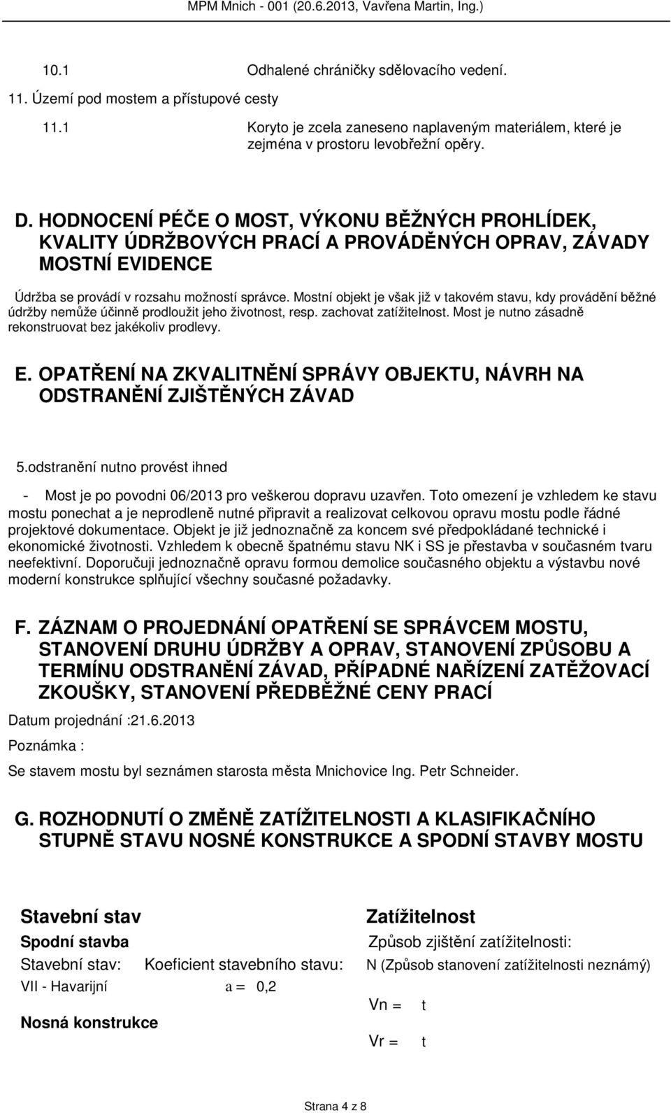 Mostní objekt je však již v takovém stavu, kdy provádění běžné údržby nemůže účinně prodloužit jeho životnost, resp. zachovat zatížitelnost. Most je nutno zásadně rekonstruovat bez jakékoliv prodlevy.