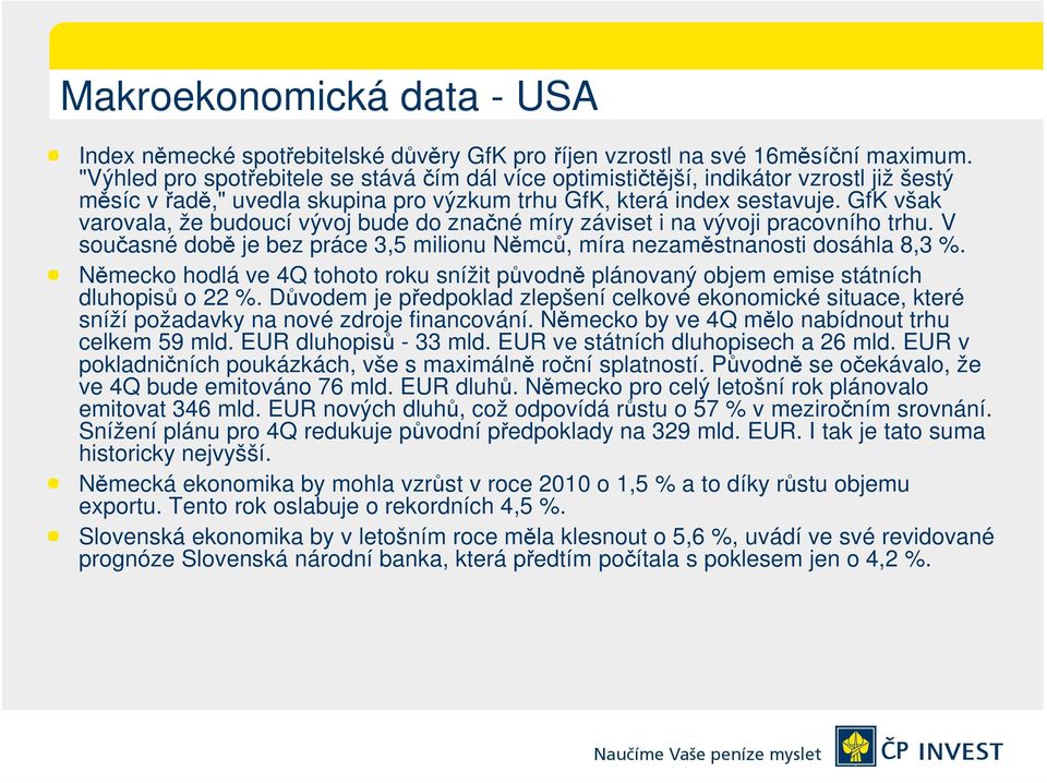 GfK však varovala, že budoucí vývoj bude do značné míry záviset i na vývoji pracovního trhu. V současné době je bez práce 3,5 milionu Němců, míra nezaměstnanosti dosáhla 8,3 %.