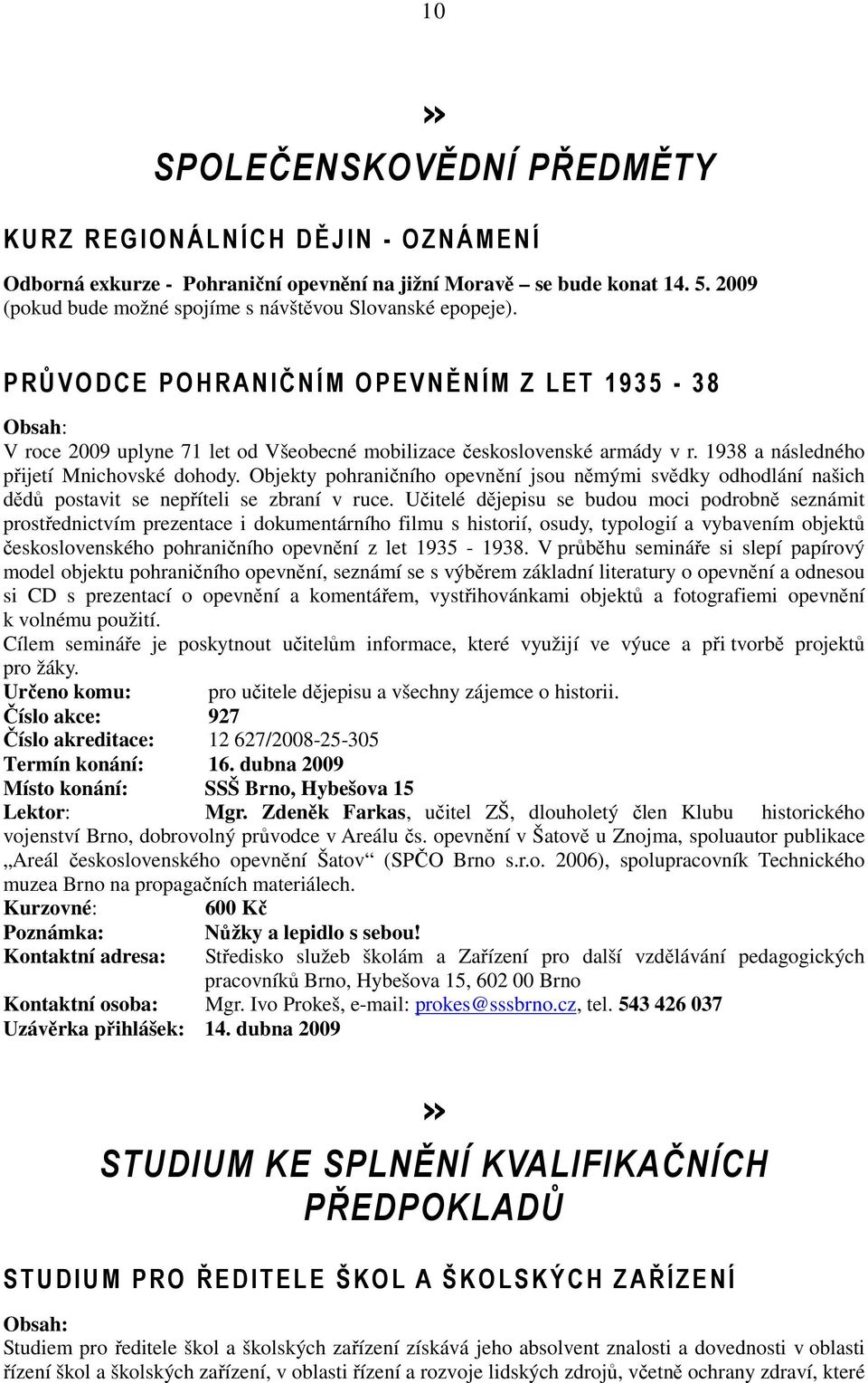 1938 a následného přijetí Mnichovské dohody. Objekty pohraničního opevnění jsou němými svědky odhodlání našich dědů postavit se nepříteli se zbraní v ruce.