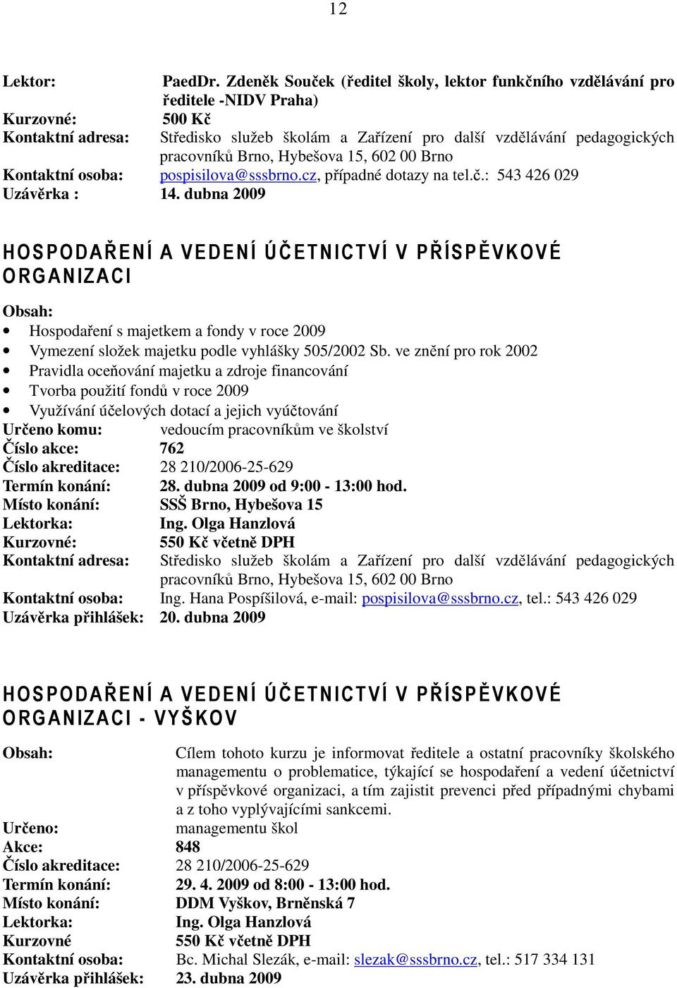 ve znění pro rok 2002 Pravidla oceňování majetku a zdroje financování Tvorba použití fondů v roce 2009 Využívání účelových dotací a jejich vyúčtování Určeno komu: vedoucím pracovníkům ve školství