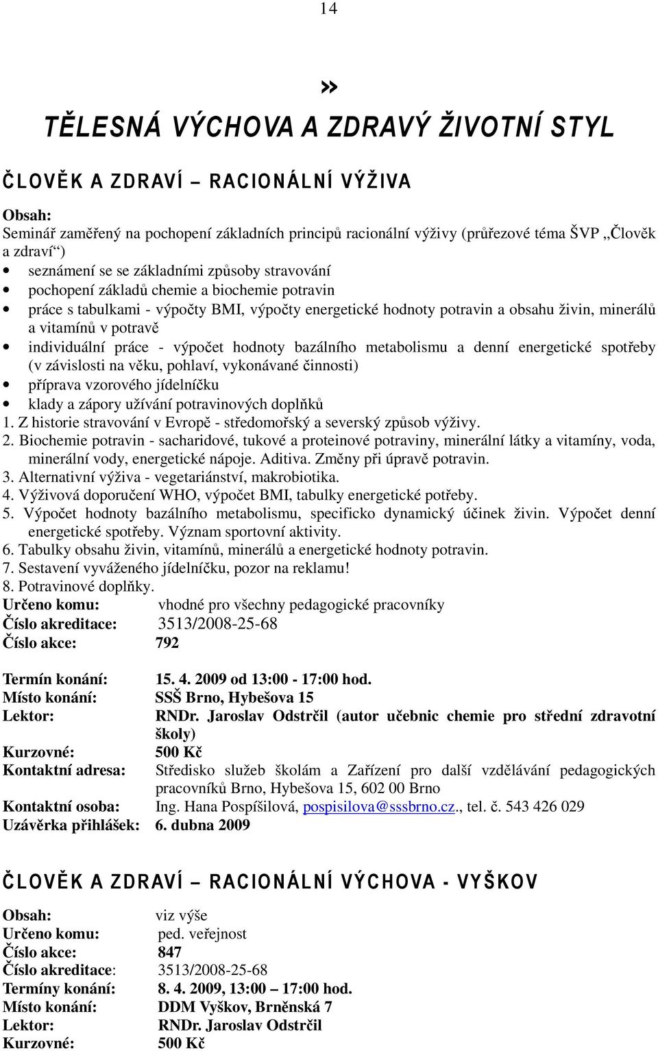 individuální práce - výpočet hodnoty bazálního metabolismu a denní energetické spotřeby (v závislosti na věku, pohlaví, vykonávané činnosti) příprava vzorového jídelníčku klady a zápory užívání